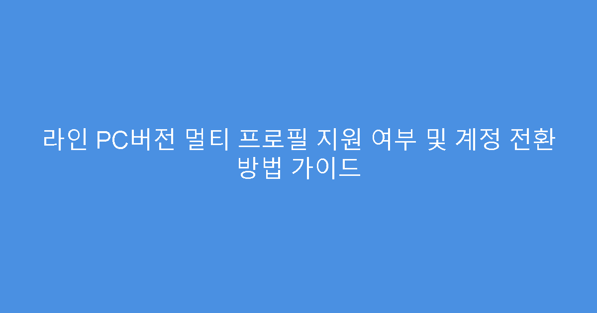 라인 PC버전 멀티 프로필 지원 여부 및 계정 전환 방법 가이드