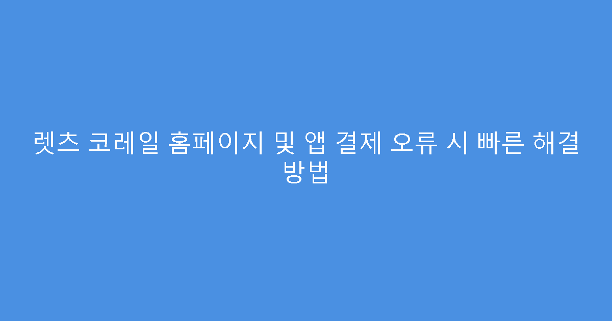 렛츠 코레일 홈페이지 및 앱 결제 오류 시 빠른 해결 방법