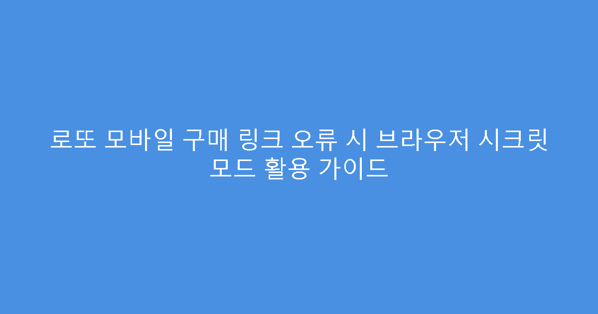 로또 모바일 구매 링크 오류 시 브라우저 시크릿 모드 활용 가이드