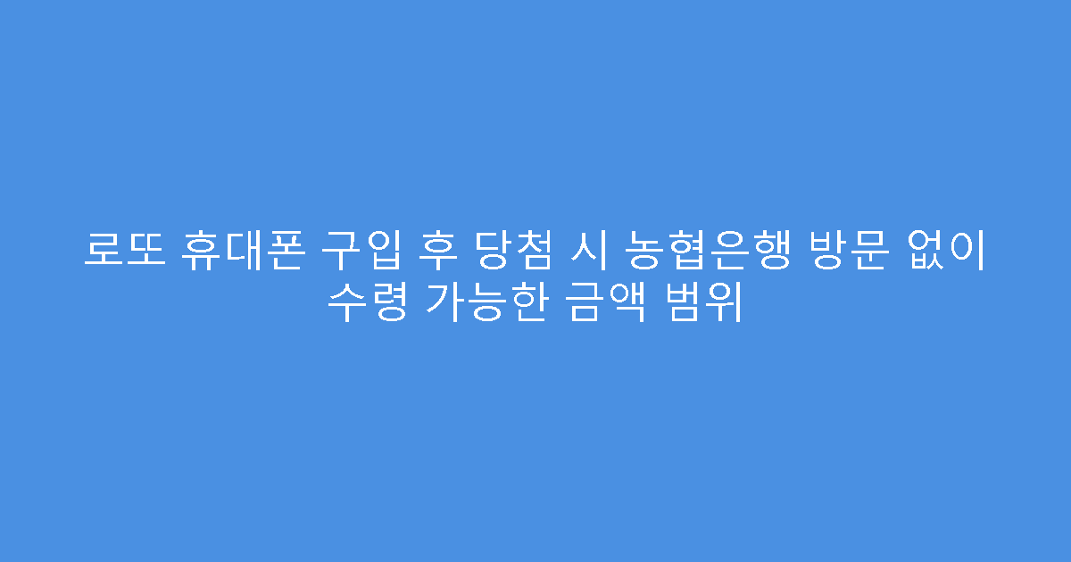 로또 휴대폰 구입 후 당첨 시 농협은행 방문 없이 수령 가능한 금액 범위