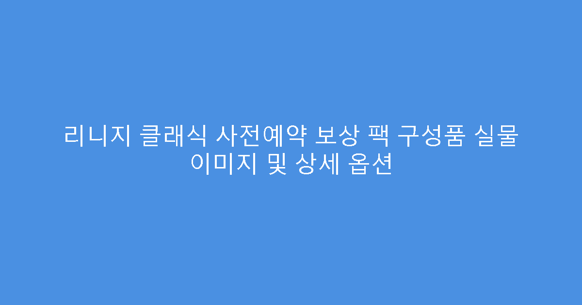 리니지 클래식 사전예약 보상 팩 구성품 실물 이미지 및 상세 옵션