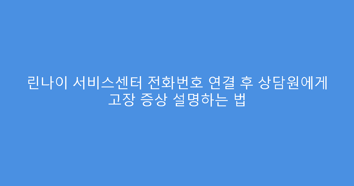 린나이 서비스센터 전화번호 연결 후 상담원에게 고장 증상 설명하는 법