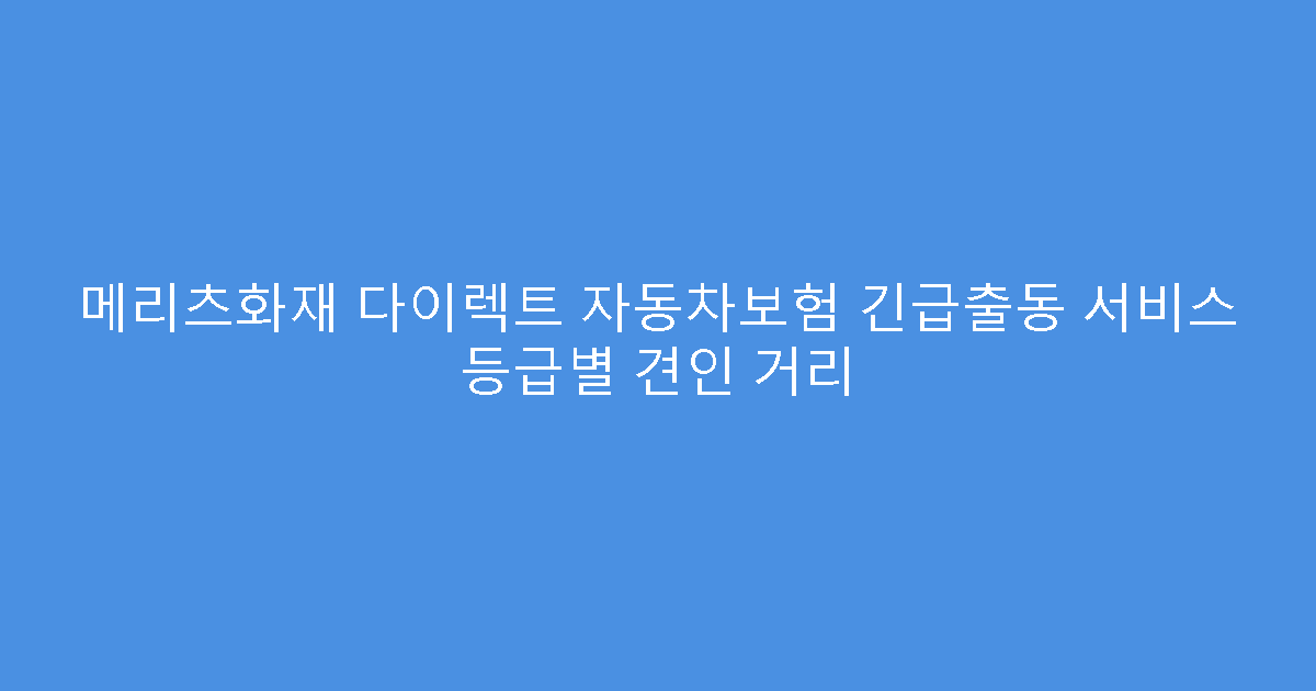 메리츠화재 다이렉트 자동차보험 긴급출동 서비스 등급별 견인 거리