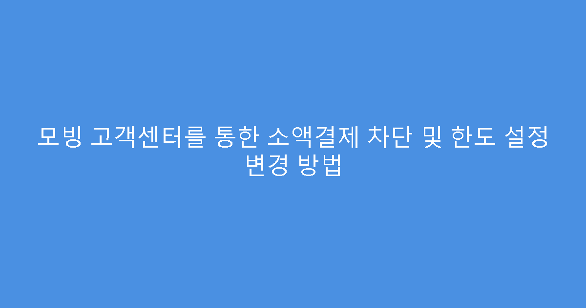 모빙 고객센터를 통한 소액결제 차단 및 한도 설정 변경 방법