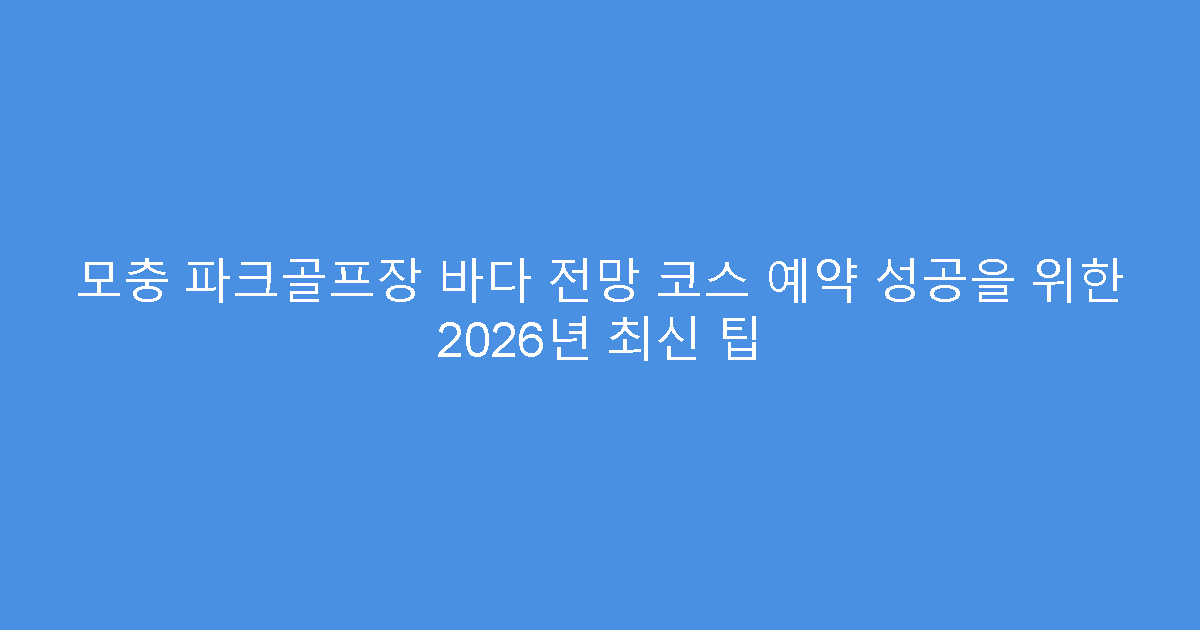 모충 파크골프장 바다 전망 코스 예약 성공을 위한 2026년 최신 팁