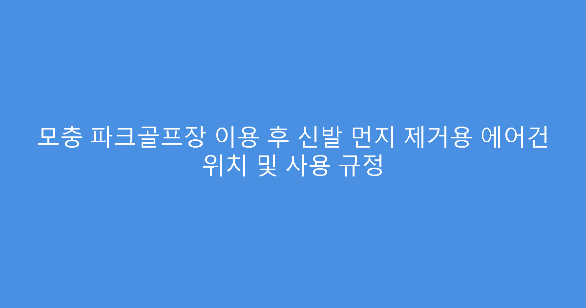 모충 파크골프장 이용 후 신발 먼지 제거용 에어건 위치 및 사용 규정
