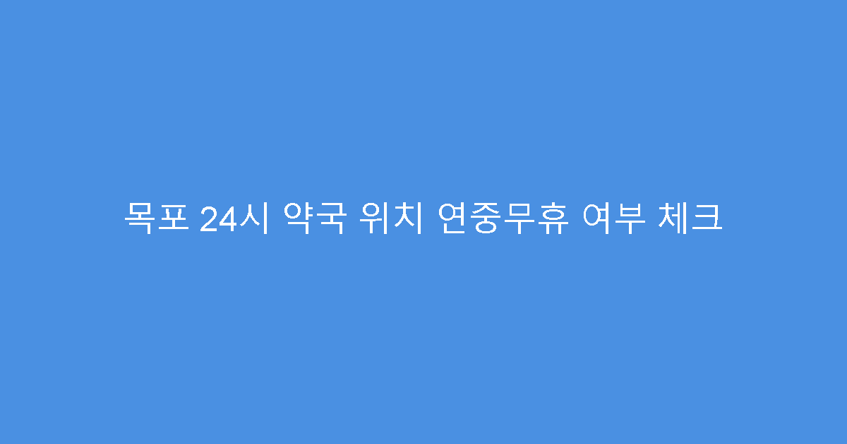 목포 24시 약국 위치 연중무휴 여부 체크