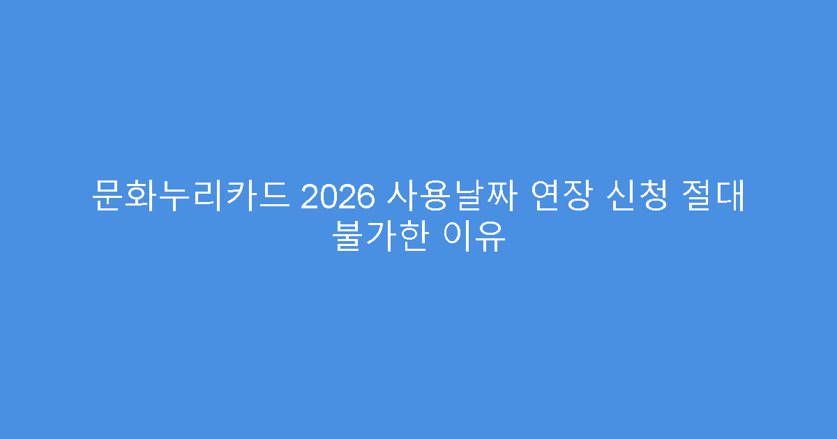 문화누리카드 2026 사용날짜 연장 신청 절대 불가한 이유