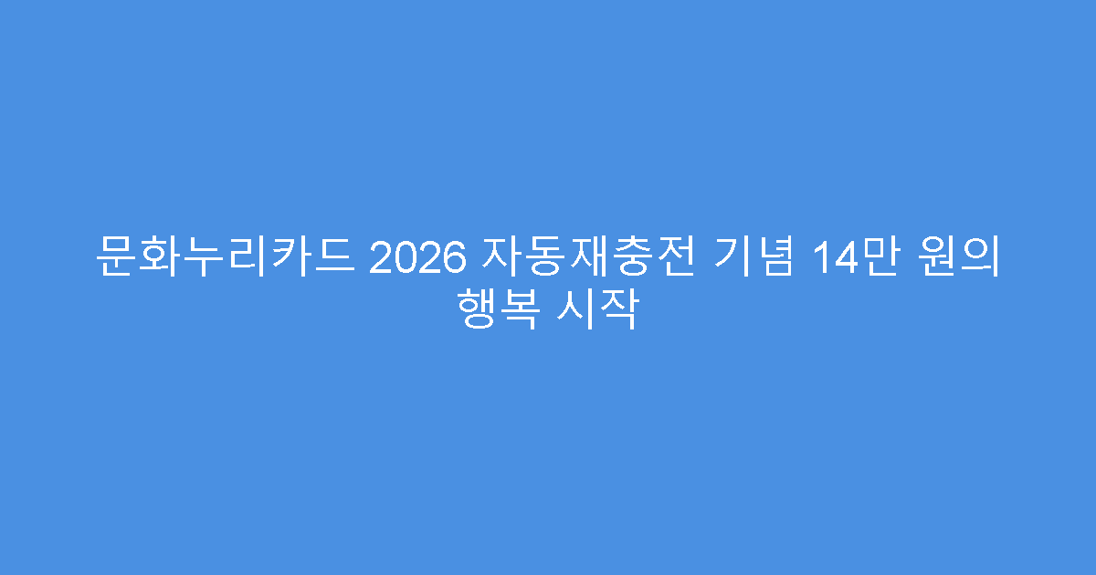 문화누리카드 2026 자동재충전 기념 14만 원의 행복 시작