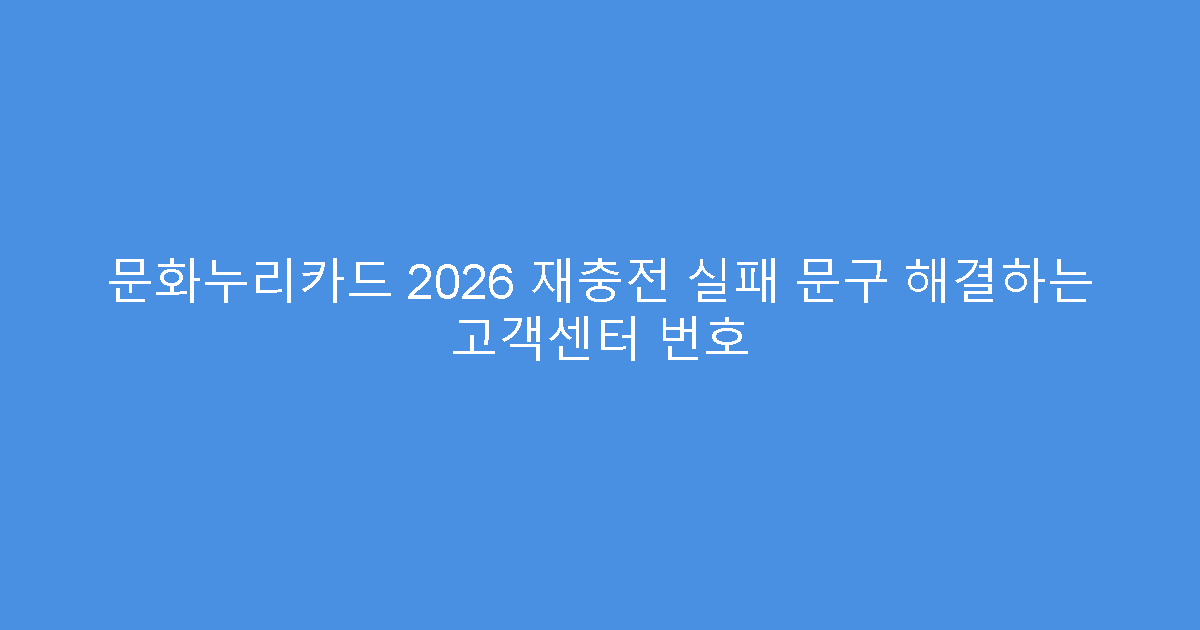 문화누리카드 2026 재충전 실패 문구 해결하는 고객센터 번호