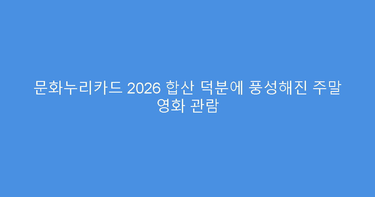 문화누리카드 2026 합산 덕분에 풍성해진 주말 영화 관람