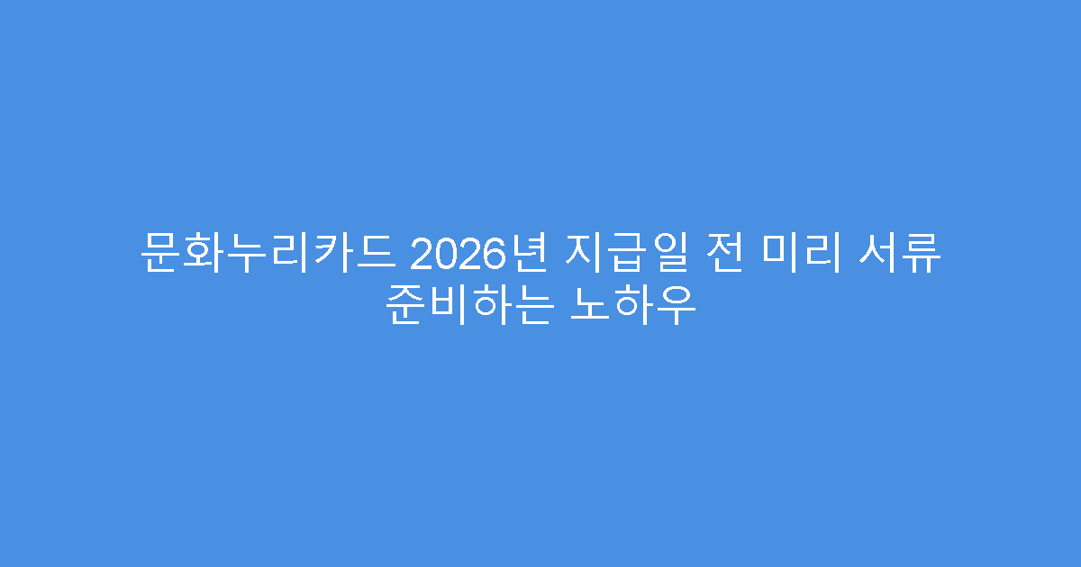 문화누리카드 2026년 지급일 전 미리 서류 준비하는 노하우