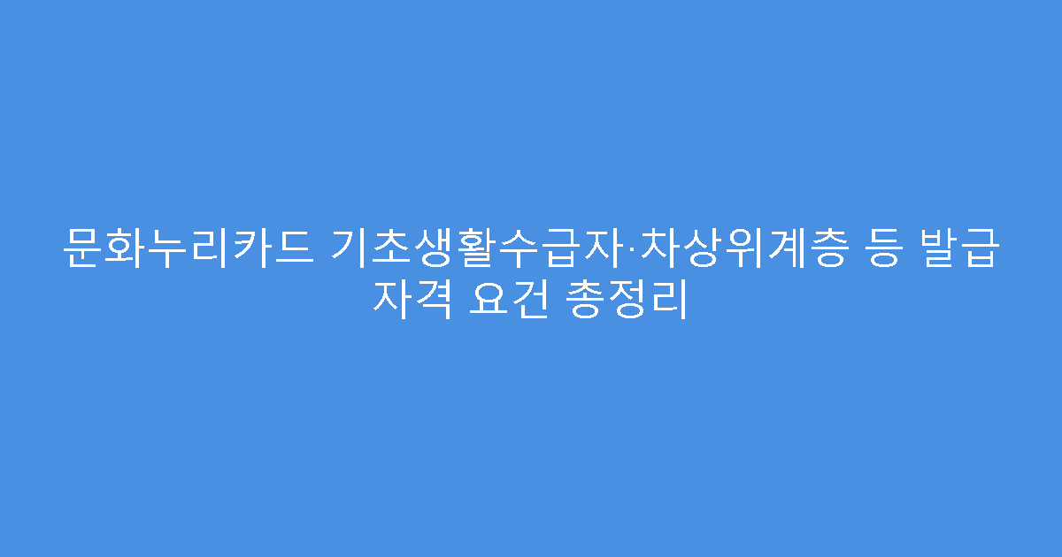 문화누리카드 기초생활수급자·차상위계층 등 발급 자격 요건 총정리