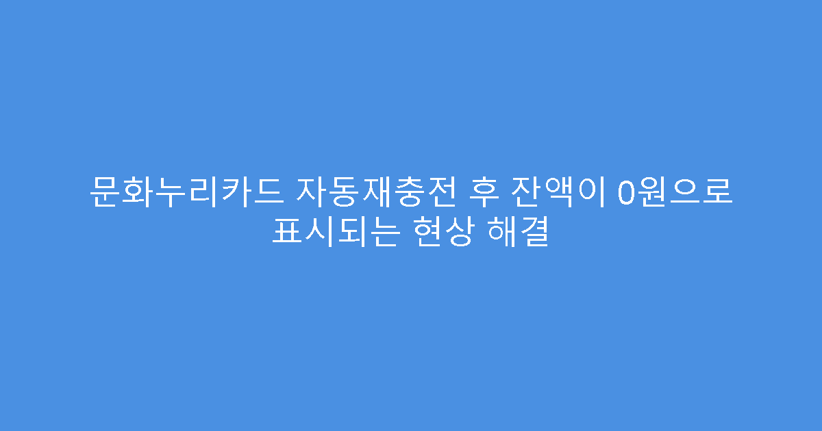 문화누리카드 자동재충전 후 잔액이 0원으로 표시되는 현상 해결