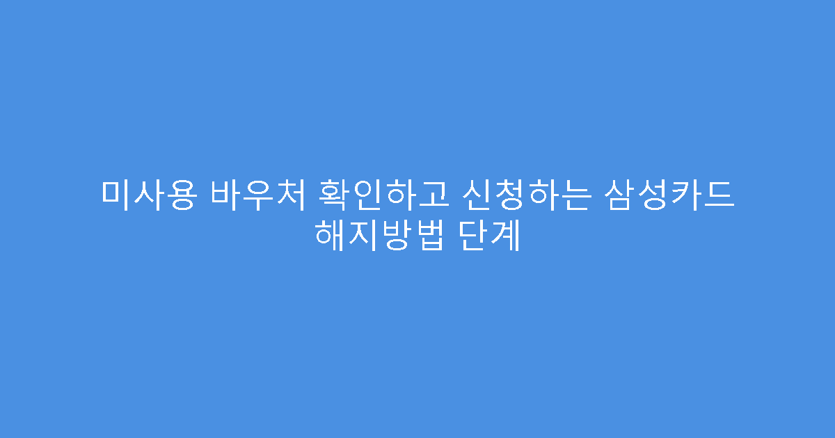 미사용 바우처 확인하고 신청하는 삼성카드 해지방법 단계