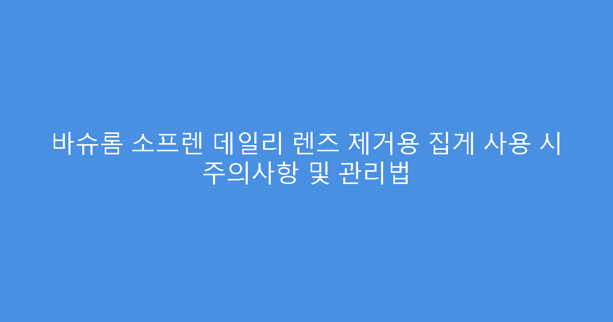 바슈롬 소프렌 데일리 렌즈 제거용 집게 사용 시 주의사항 및 관리법