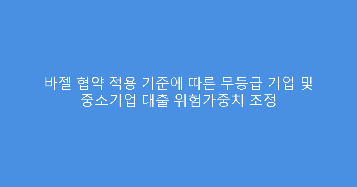 바젤 협약 적용 기준에 따른 무등급 기업 및 중소기업 대출 위험가중치 조정