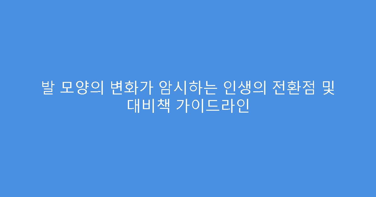 발 모양의 변화가 암시하는 인생의 전환점 및 대비책 가이드라인