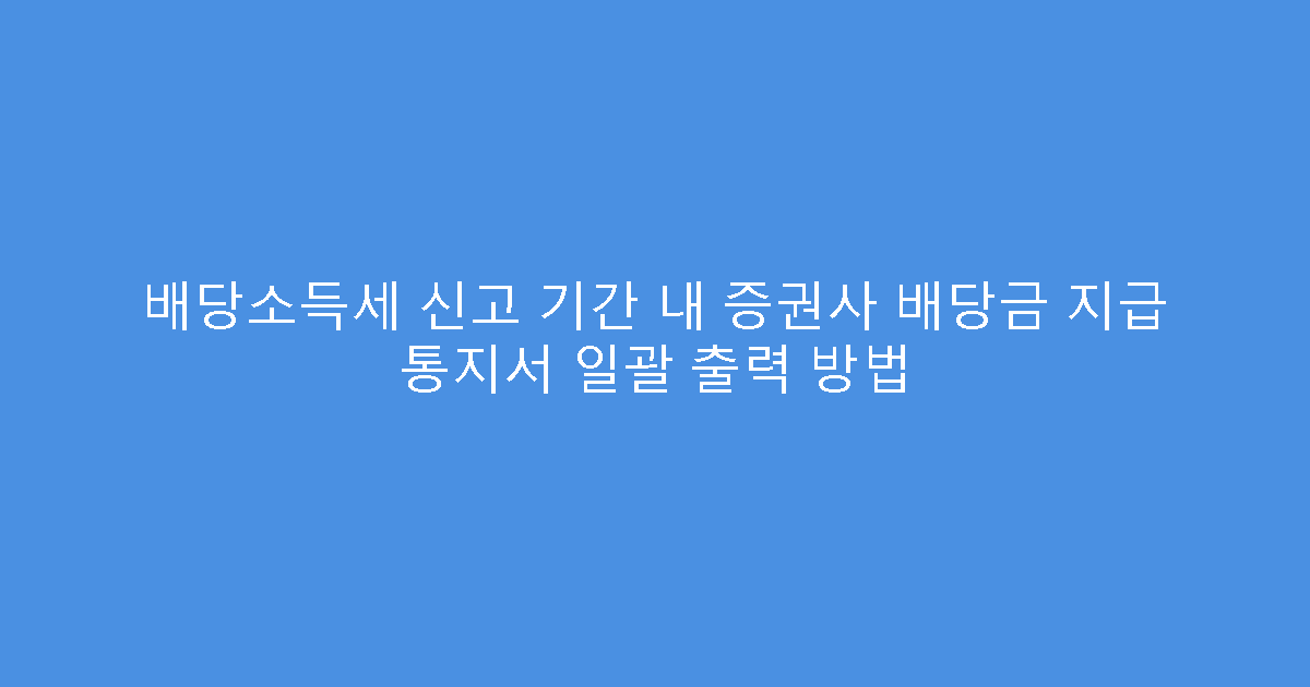 배당소득세 신고 기간 내 증권사 배당금 지급 통지서 일괄 출력 방법