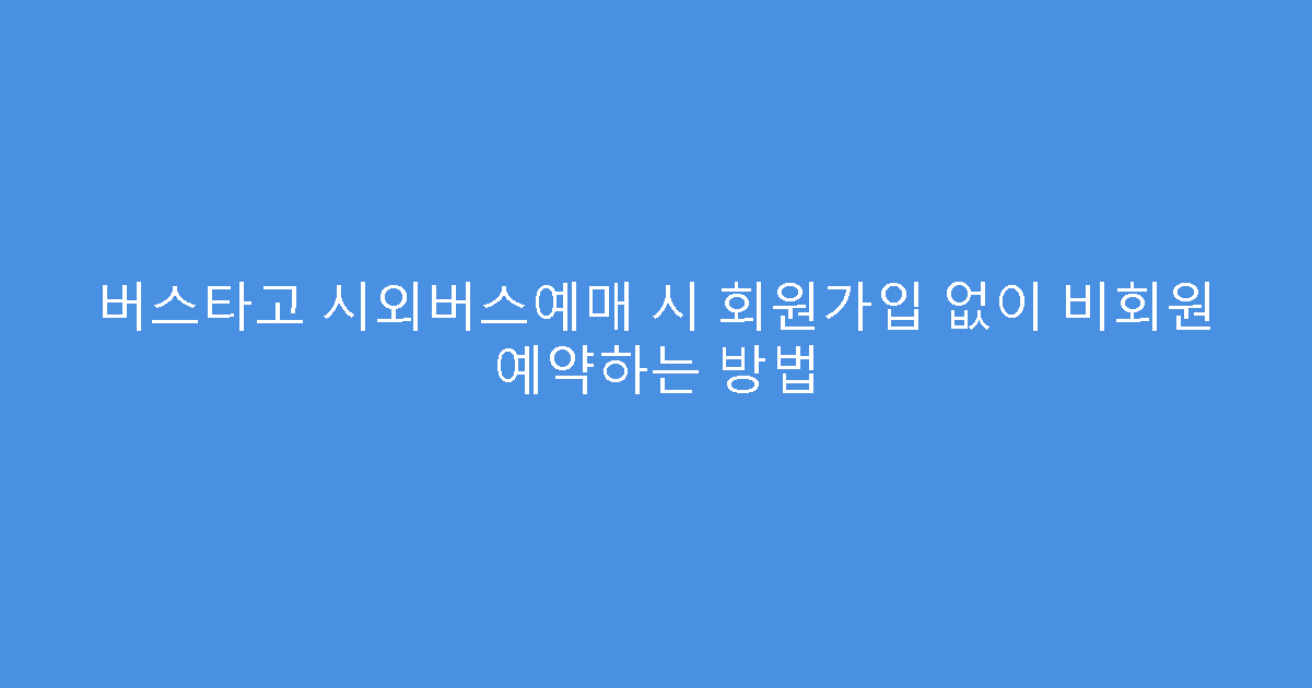 버스타고 시외버스예매 시 회원가입 없이 비회원 예약하는 방법
