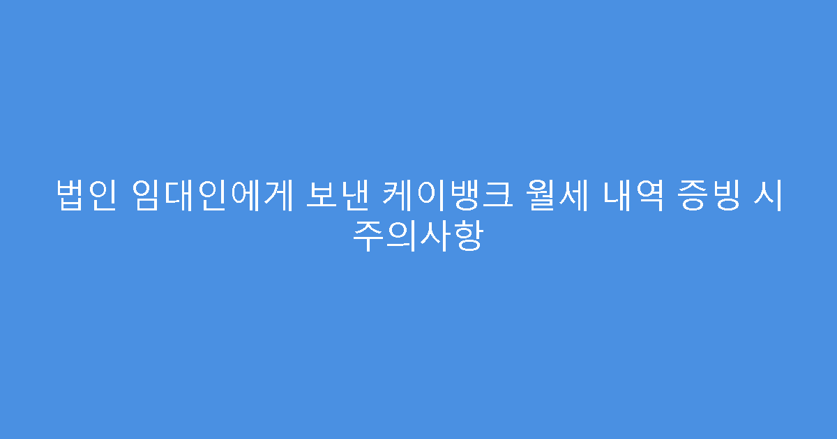 법인 임대인에게 보낸 케이뱅크 월세 내역 증빙 시 주의사항