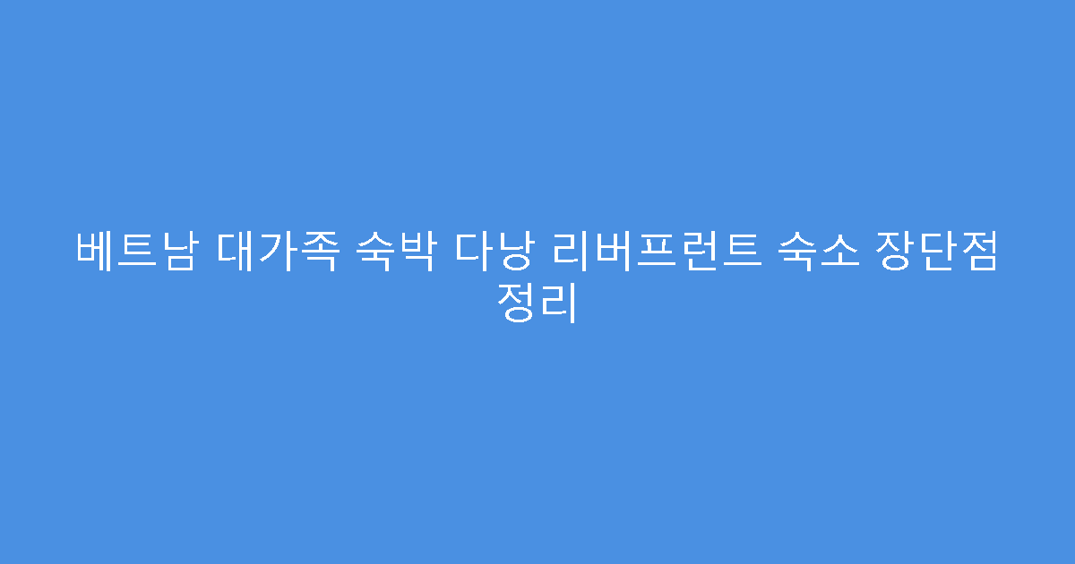 베트남 대가족 숙박 다낭 리버프런트 숙소 장단점 정리