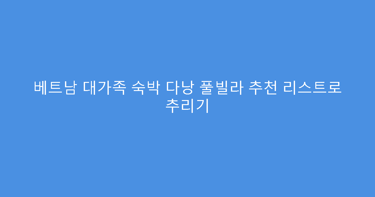 베트남 대가족 숙박 다낭 풀빌라 추천 리스트로 추리기