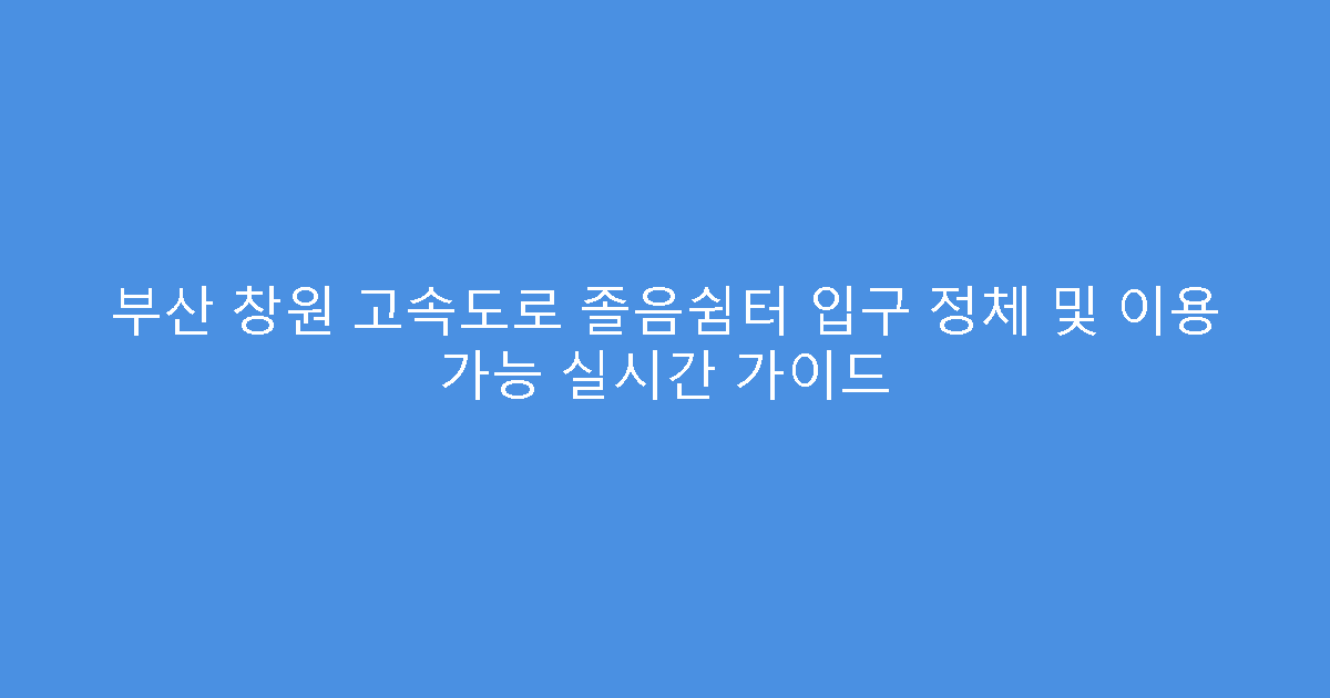 부산 창원 고속도로 졸음쉼터 입구 정체 및 이용 가능 실시간 가이드