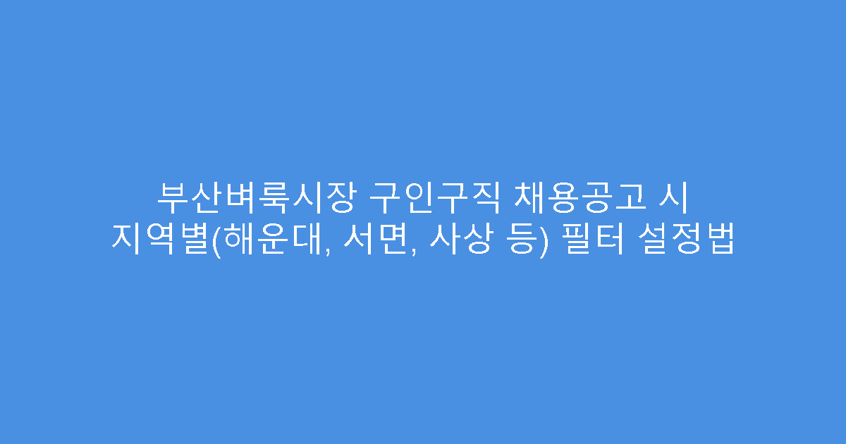 부산벼룩시장 구인구직 채용공고 시 지역별(해운대, 서면, 사상 등) 필터 설정법