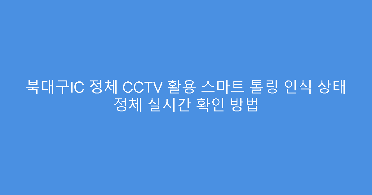 북대구IC 정체 CCTV 활용 스마트 톨링 인식 상태 정체 실시간 확인 방법