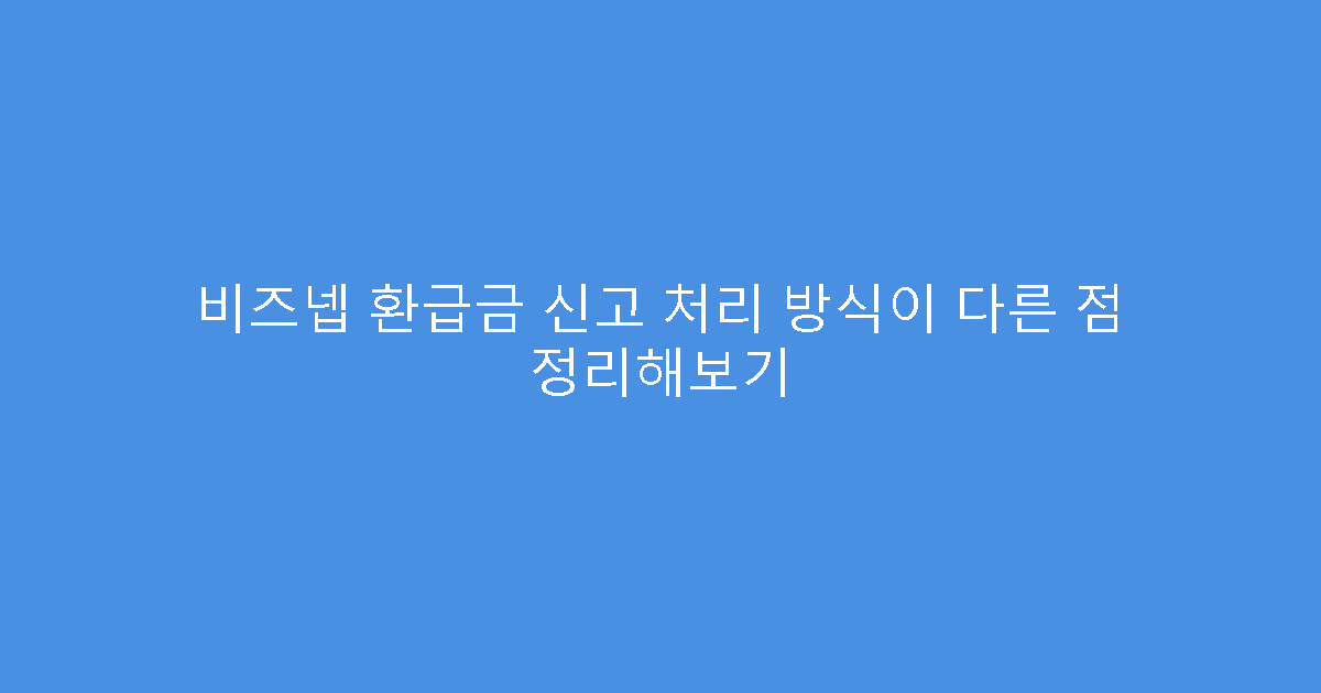 비즈넵 환급금 신고 처리 방식이 다른 점 정리해보기