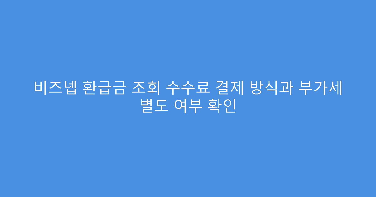 비즈넵 환급금 조회 수수료 결제 방식과 부가세 별도 여부 확인