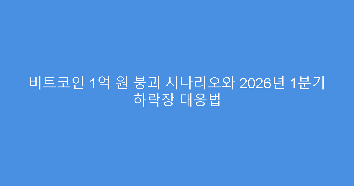비트코인 1억 원 붕괴 시나리오와 2026년 1분기 하락장 대응법