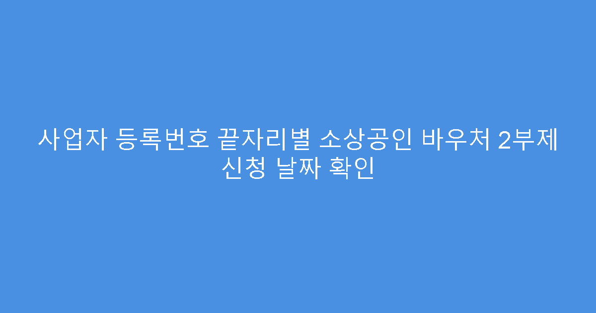 사업자 등록번호 끝자리별 소상공인 바우처 2부제 신청 날짜 확인