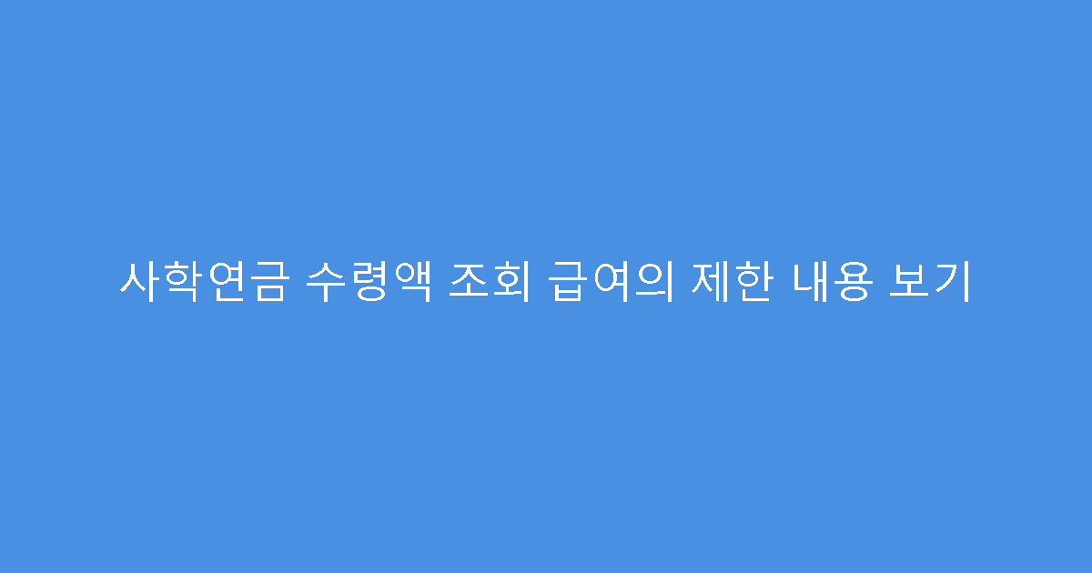 사학연금 수령액 조회 급여의 제한 내용 보기