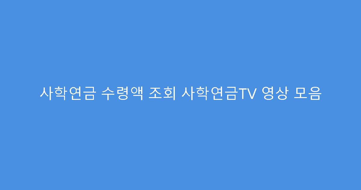 사학연금 수령액 조회 사학연금TV 영상 모음