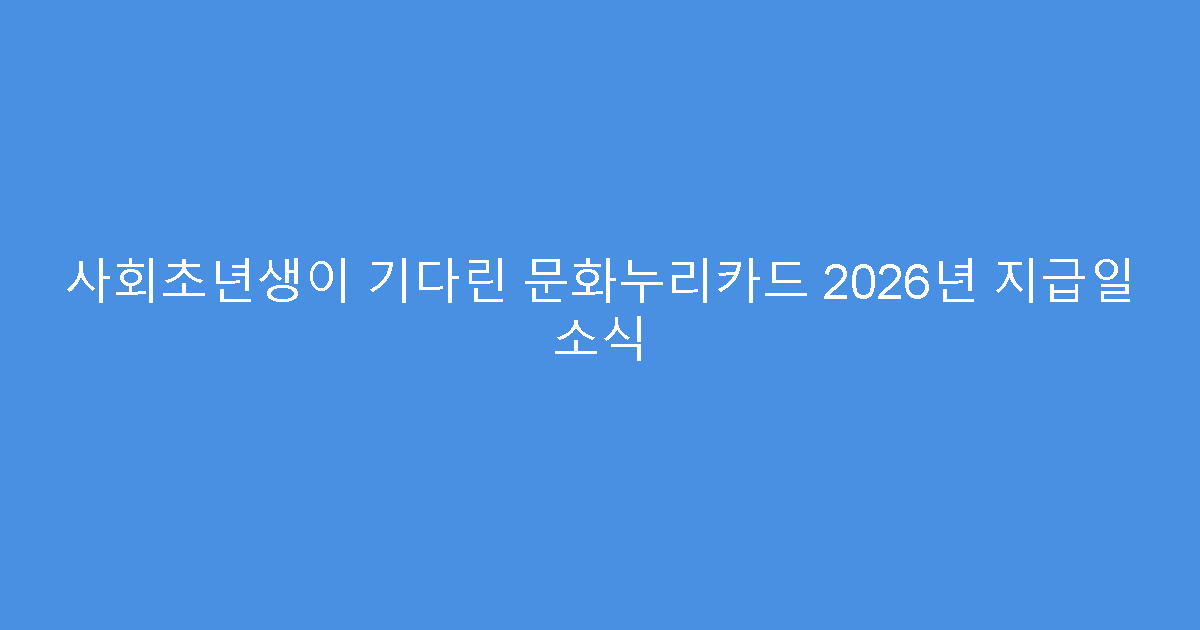 사회초년생이 기다린 문화누리카드 2026년 지급일 소식
