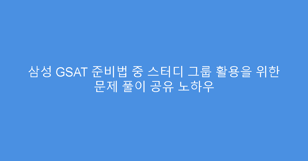 삼성 GSAT 준비법 중 스터디 그룹 활용을 위한 문제 풀이 공유 노하우