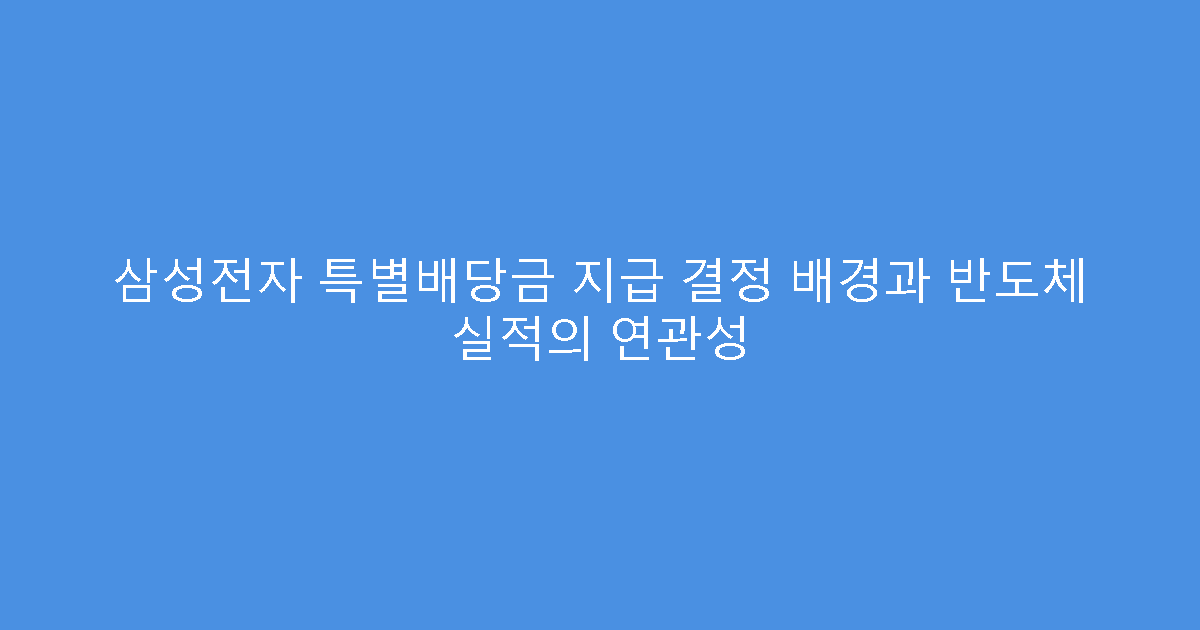 삼성전자 특별배당금 지급 결정 배경과 반도체 실적의 연관성