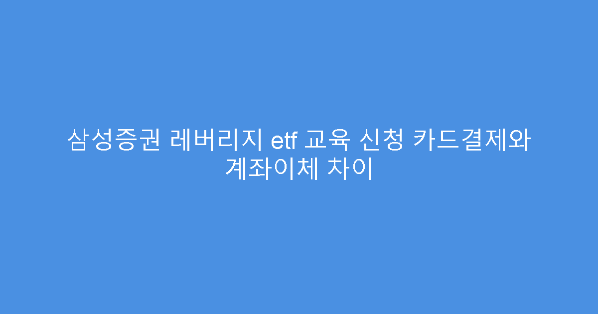 삼성증권 레버리지 etf 교육 신청 카드결제와 계좌이체 차이