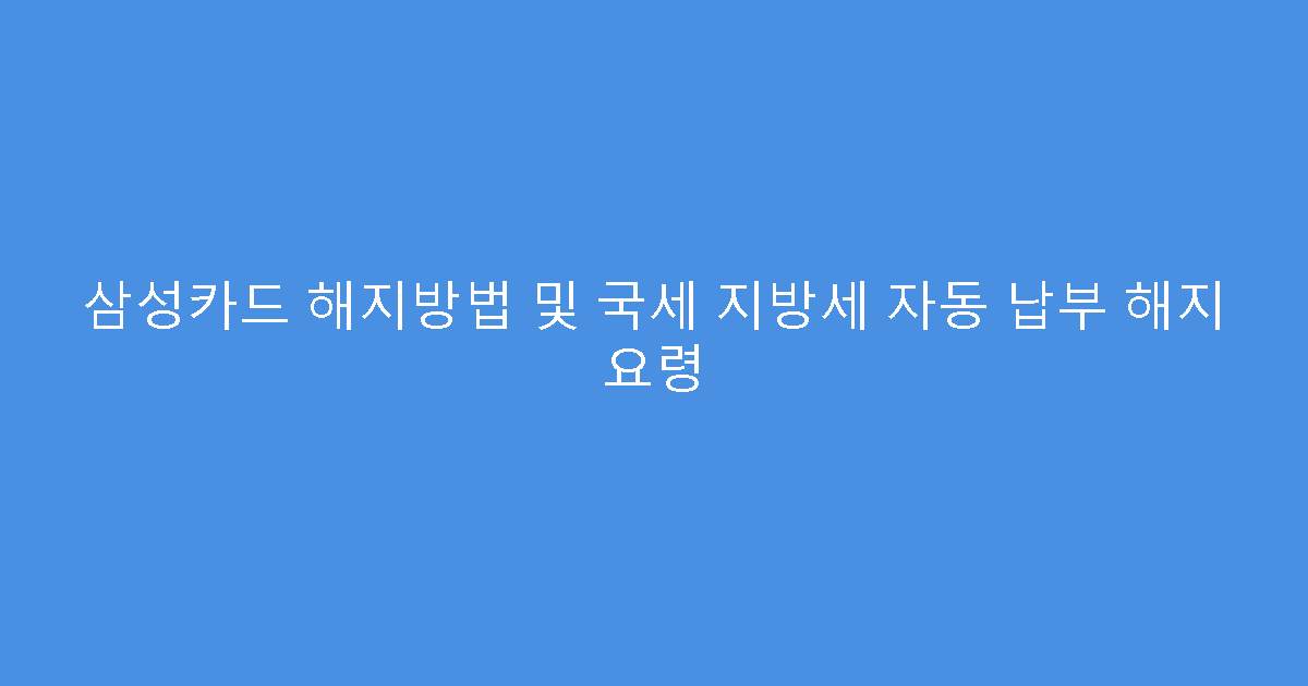 삼성카드 해지방법 및 국세 지방세 자동 납부 해지 요령