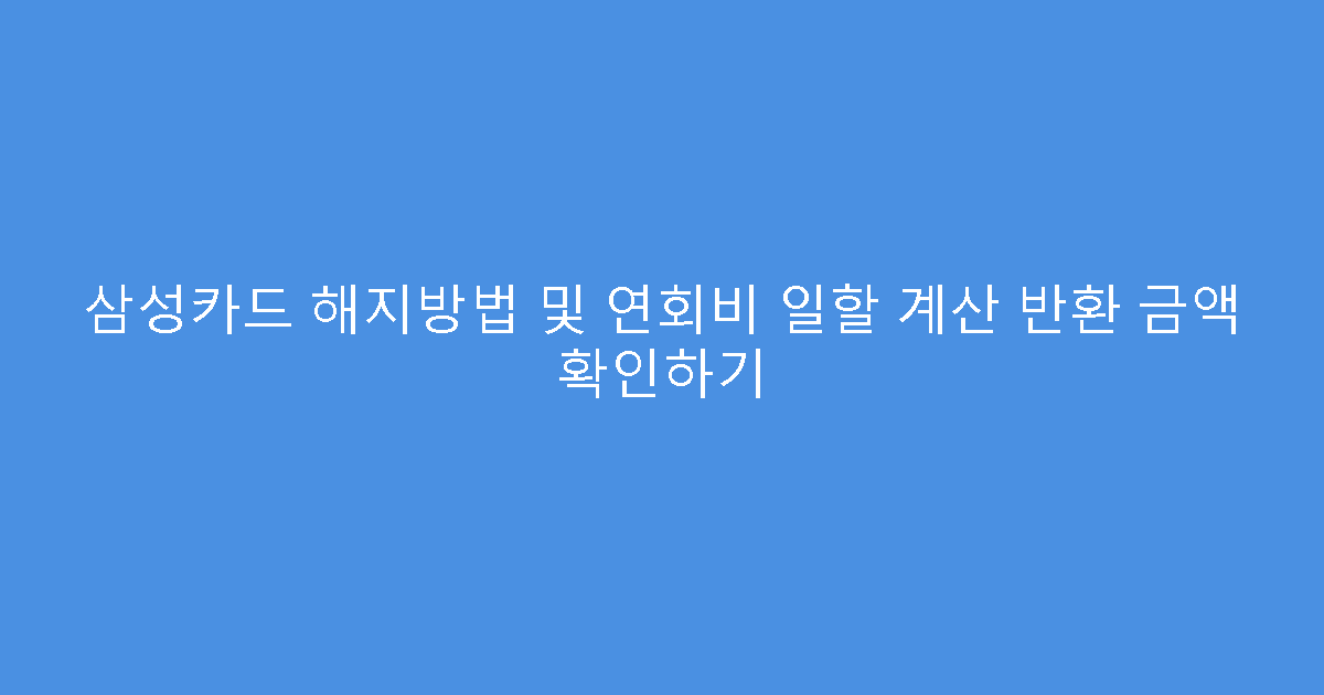 삼성카드 해지방법 및 연회비 일할 계산 반환 금액 확인하기