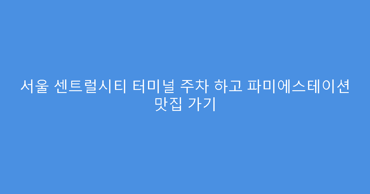 서울 센트럴시티 터미널 주차 하고 파미에스테이션 맛집 가기