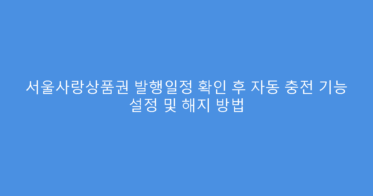 서울사랑상품권 발행일정 확인 후 자동 충전 기능 설정 및 해지 방법