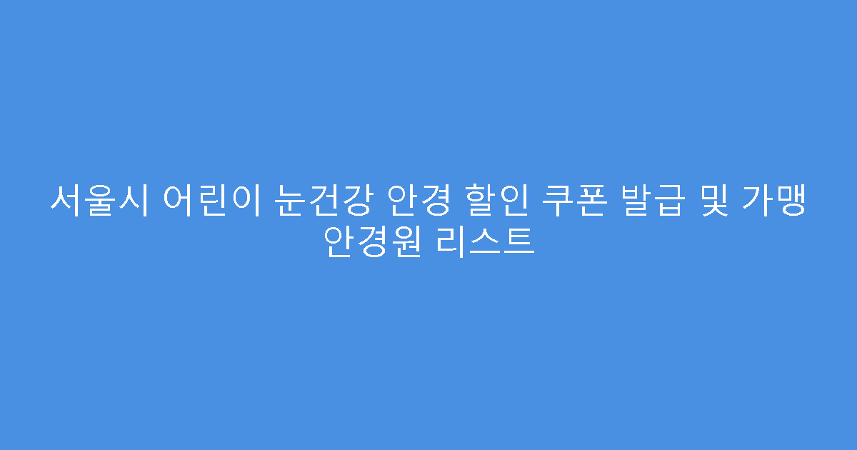 서울시 어린이 눈건강 안경 할인 쿠폰 발급 및 가맹 안경원 리스트