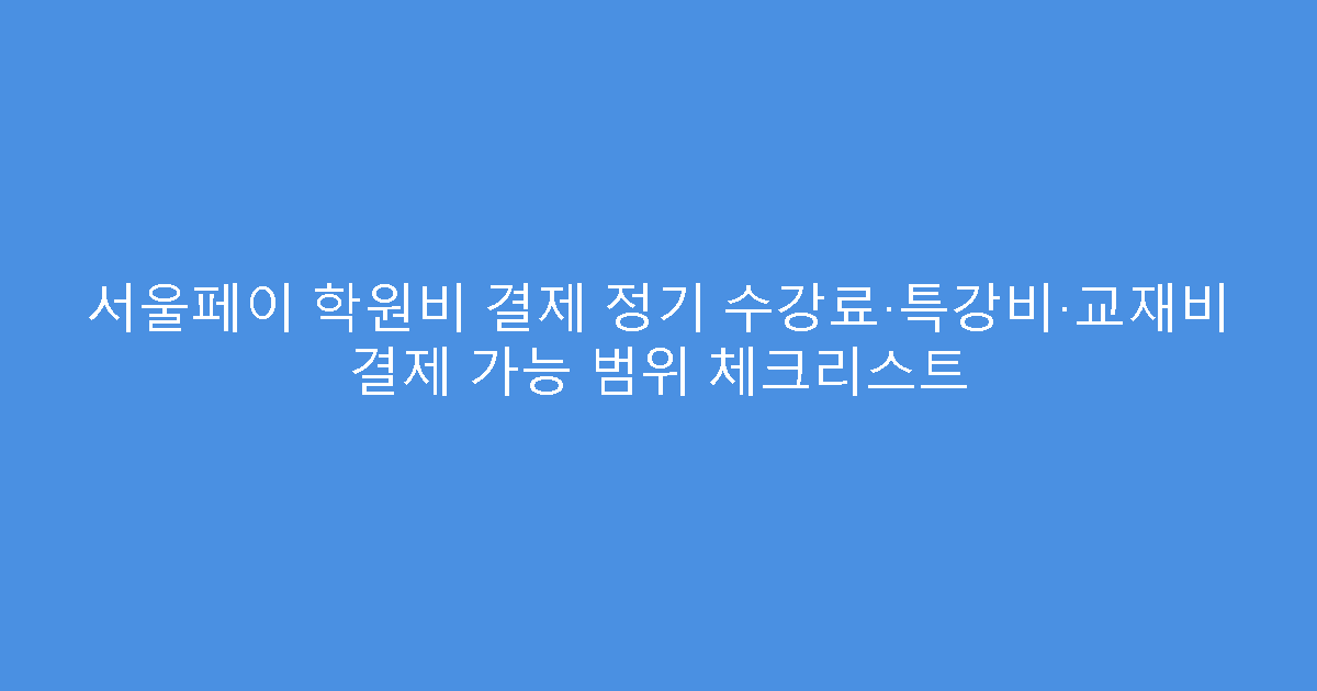 서울페이 학원비 결제 정기 수강료·특강비·교재비 결제 가능 범위 체크리스트