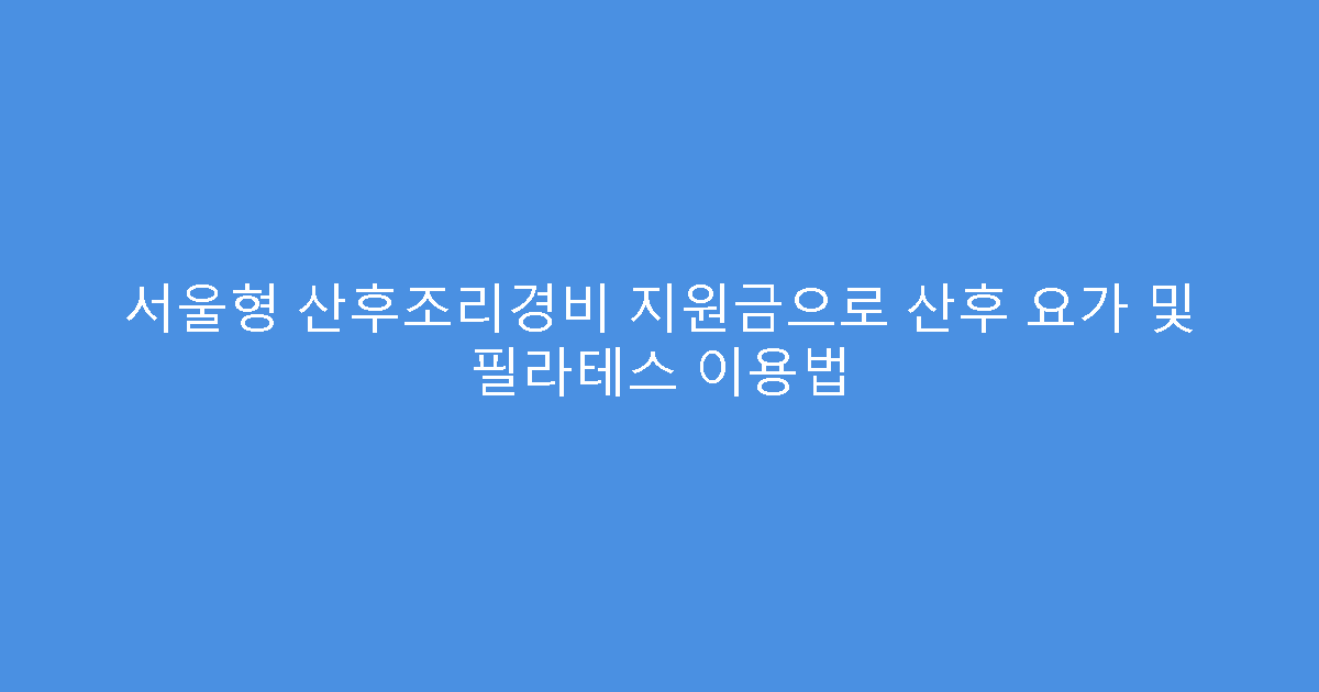 서울형 산후조리경비 지원금으로 산후 요가 및 필라테스 이용법