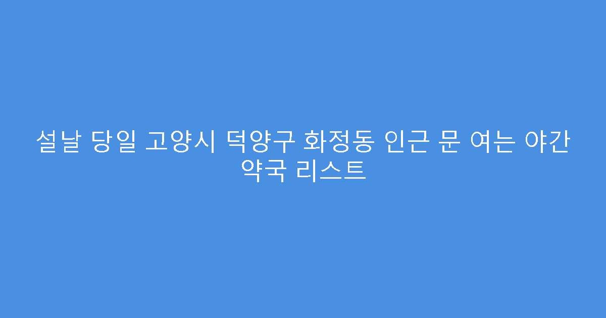 설날 당일 고양시 덕양구 화정동 인근 문 여는 야간 약국 리스트