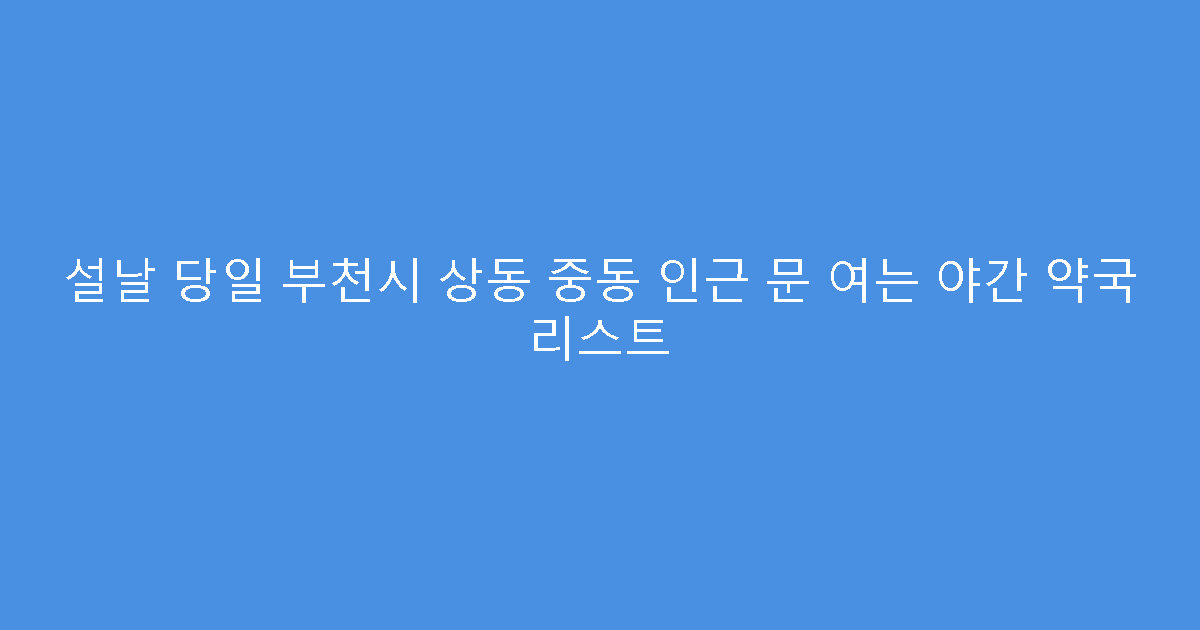 설날 당일 부천시 상동 중동 인근 문 여는 야간 약국 리스트