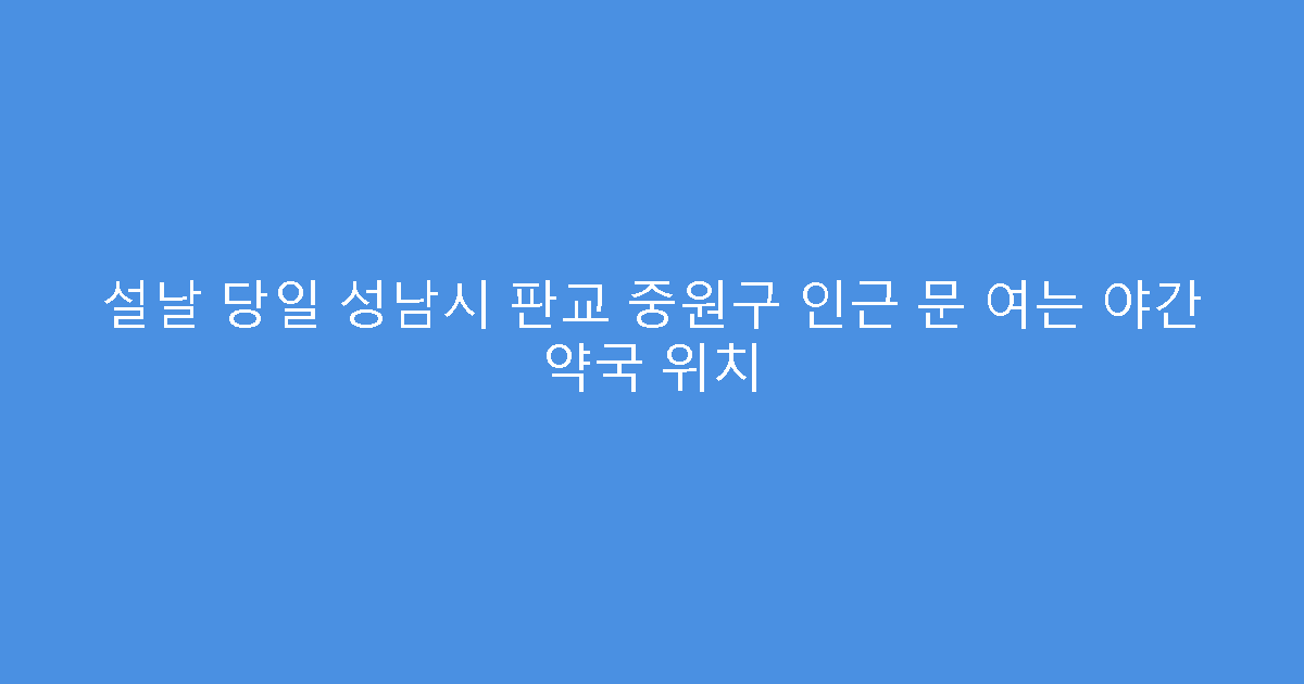 설날 당일 성남시 판교 중원구 인근 문 여는 야간 약국 위치